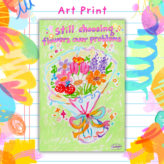 Still Choosing Flowers Over Problems - Art Print